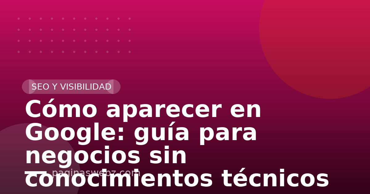 Cómo aparecer en Google: guía para negocios sin conocimientos técnicos
